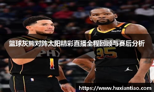 篮球灰熊对阵太阳精彩直播全程回顾与赛后分析